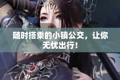 随时搭乘的小镇公交，让你无忧出行！