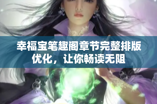 幸福宝笔趣阁章节完整排版优化，让你畅读无阻