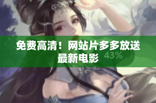 免费高清！网站片多多放送最新电影