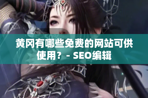 黄冈有哪些免费的网站可供使用？- SEO编辑