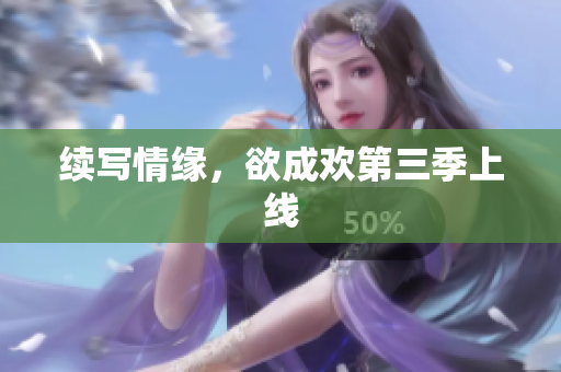 续写情缘，欲成欢第三季上线