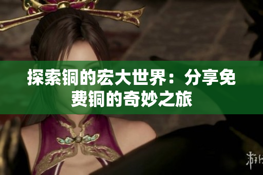 探索铜的宏大世界：分享免费铜的奇妙之旅