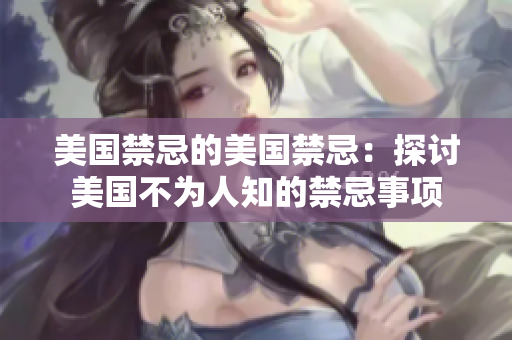 美国禁忌的美国禁忌：探讨美国不为人知的禁忌事项