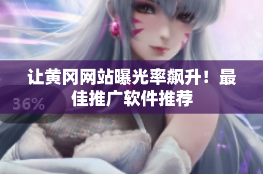 让黄冈网站曝光率飙升！最佳推广软件推荐