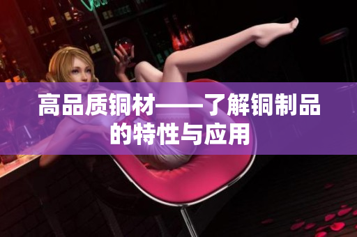 高品质铜材——了解铜制品的特性与应用