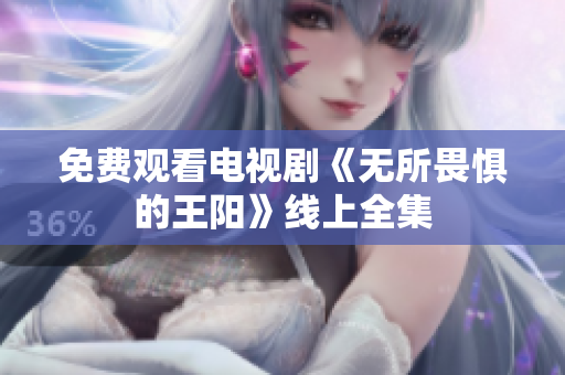 免费观看电视剧《无所畏惧的王阳》线上全集