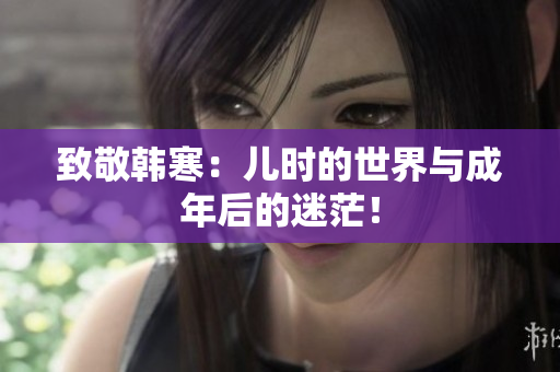 致敬韩寒：儿时的世界与成年后的迷茫！