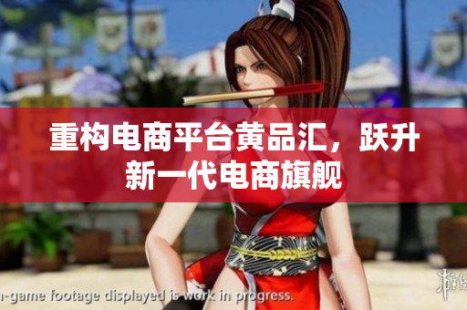 重构电商平台黄品汇，跃升新一代电商旗舰