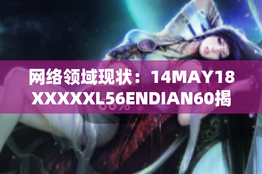 网络领域现状：14MAY18XXXXXL56ENDIAN60揭示的趋势分析