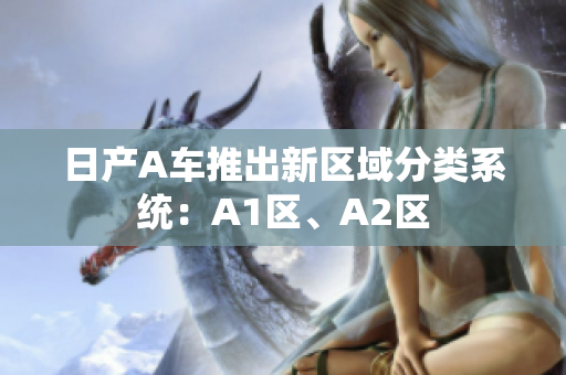 日产A车推出新区域分类系统：A1区、A2区