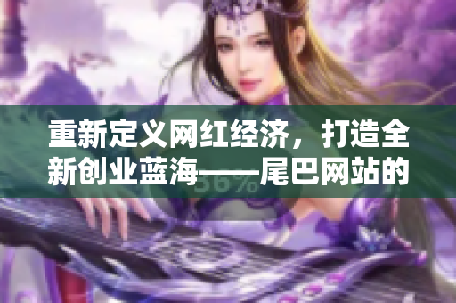 重新定义网红经济，打造全新创业蓝海——尾巴网站的新篇章