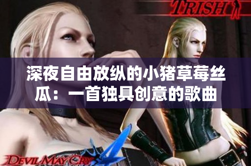 深夜自由放纵的小猪草莓丝瓜：一首独具创意的歌曲