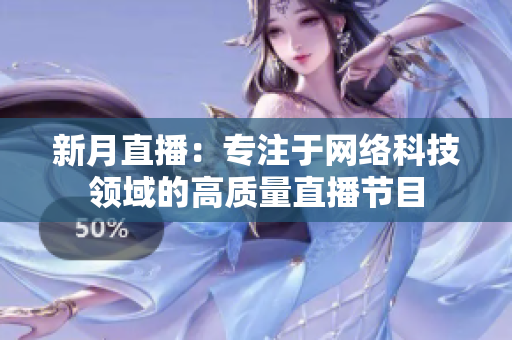 新月直播：专注于网络科技领域的高质量直播节目