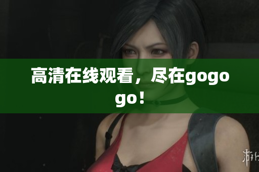 高清在线观看，尽在gogogo！