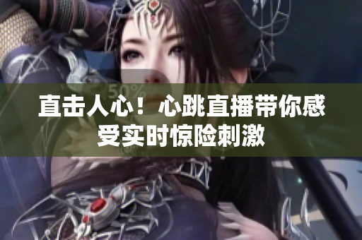 直击人心！心跳直播带你感受实时惊险刺激