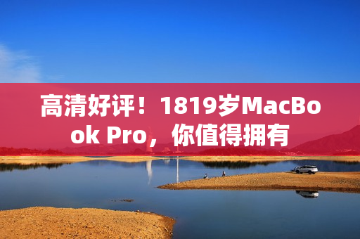 高清好评！1819岁MacBook Pro，你值得拥有