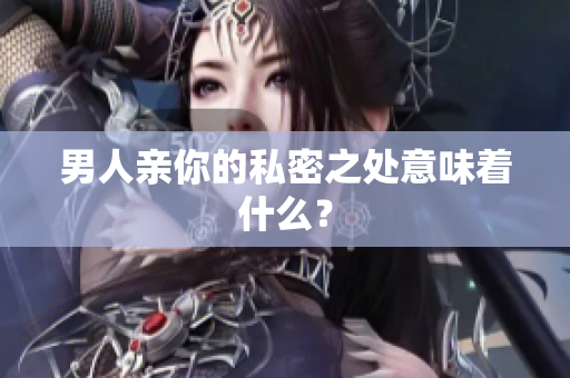 男人亲你的私密之处意味着什么？