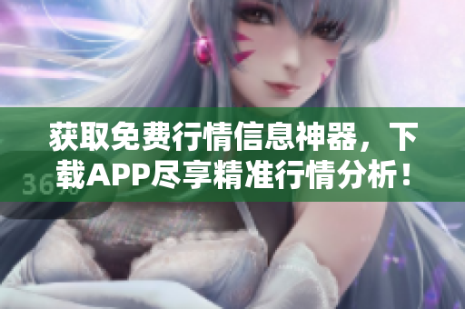 获取免费行情信息神器，下载APP尽享精准行情分析！