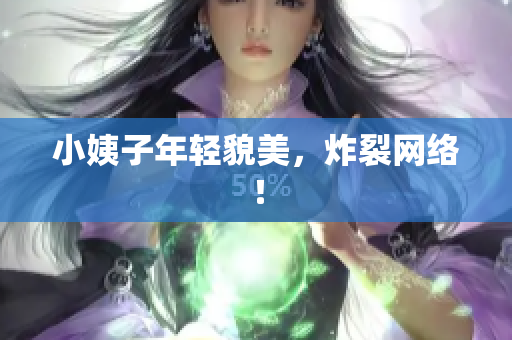 小姨子年轻貌美，炸裂网络！