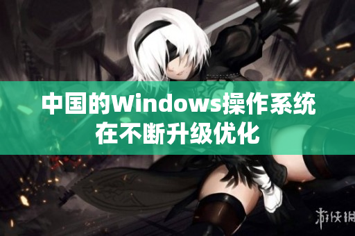中国的Windows操作系统在不断升级优化