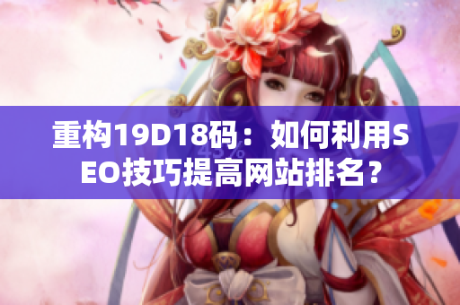 重构19D18码：如何利用SEO技巧提高网站排名？