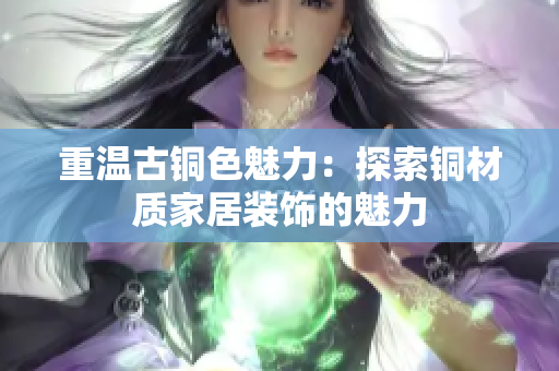 重温古铜色魅力：探索铜材质家居装饰的魅力