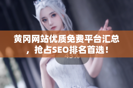 黄冈网站优质免费平台汇总，抢占SEO排名首选！