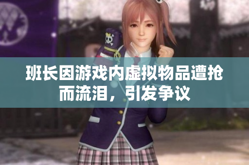 班长因游戏内虚拟物品遭抢而流泪，引发争议