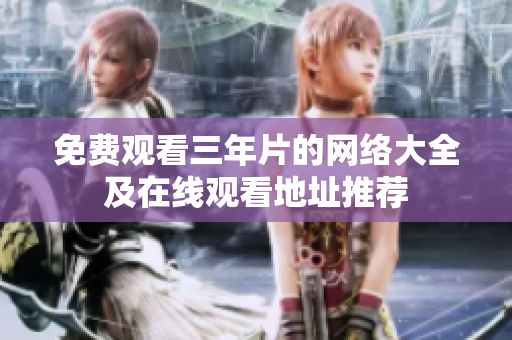 免费观看三年片的网络大全及在线观看地址推荐