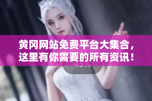 黄冈网站免费平台大集合，这里有你需要的所有资讯！