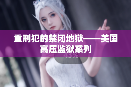 重刑犯的禁闭地狱——美国高压监狱系列
