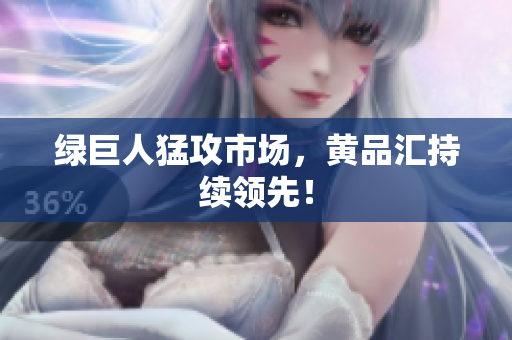 绿巨人猛攻市场，黄品汇持续领先！
