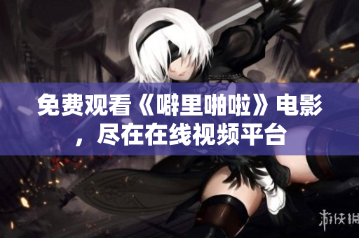 免费观看《噼里啪啦》电影，尽在在线视频平台