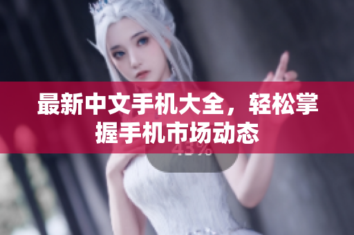 最新中文手机大全，轻松掌握手机市场动态