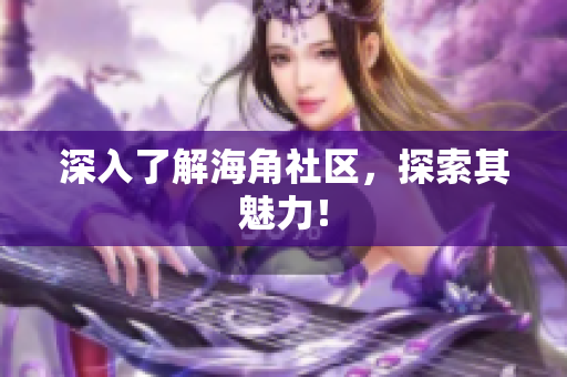 深入了解海角社区，探索其魅力！