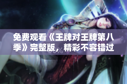 免费观看《王牌对王牌第八季》完整版，精彩不容错过
