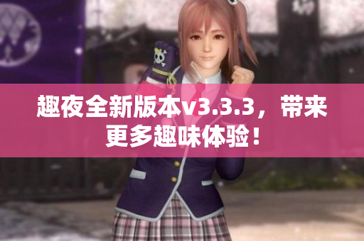 趣夜全新版本v3.3.3，带来更多趣味体验！