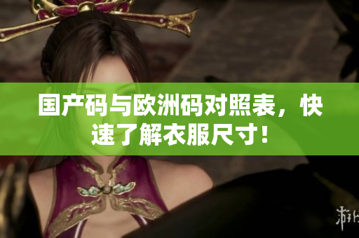 国产码与欧洲码对照表，快速了解衣服尺寸！