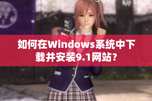 如何在Windows系统中下载并安装9.1网站？
