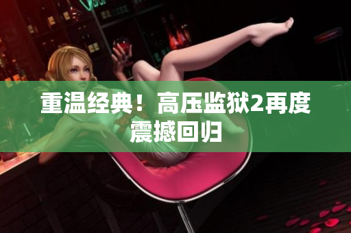 重温经典！高压监狱2再度震撼回归