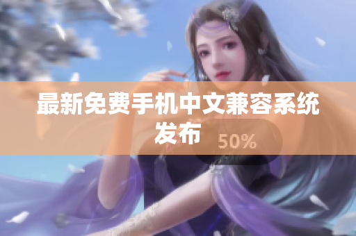 最新免费手机中文兼容系统发布