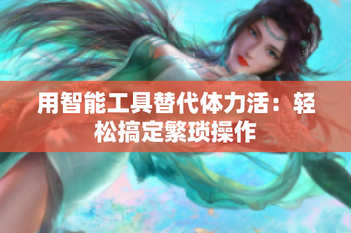 用智能工具替代体力活：轻松搞定繁琐操作