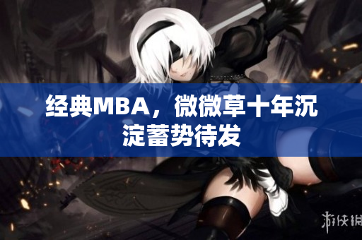 经典MBA，微微草十年沉淀蓄势待发