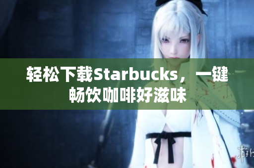 轻松下载Starbucks，一键畅饮咖啡好滋味