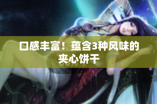 口感丰富！蕴含3种风味的夹心饼干