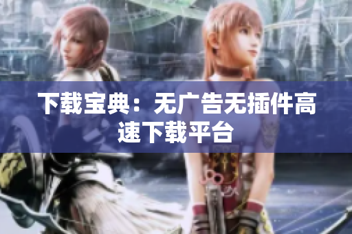 下载宝典：无广告无插件高速下载平台
