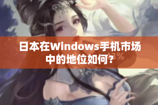 日本在Windows手机市场中的地位如何？