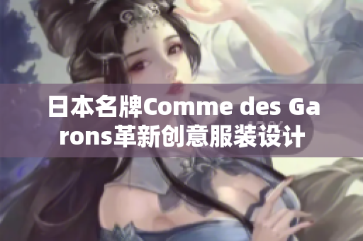日本名牌Comme des Garons革新创意服装设计