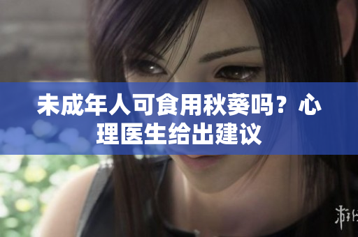 未成年人可食用秋葵吗？心理医生给出建议