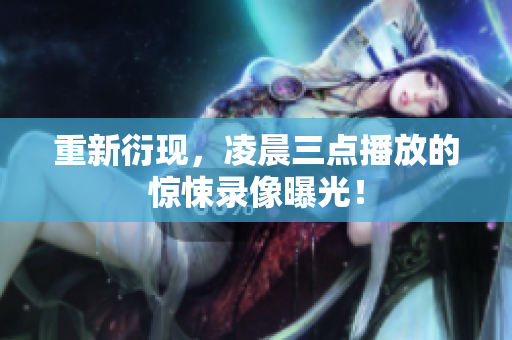 重新衍现，凌晨三点播放的惊悚录像曝光！